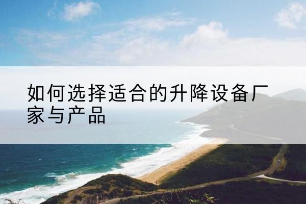 高唐电动升降平台厂家-如何选择适合的升降设备厂家与产品