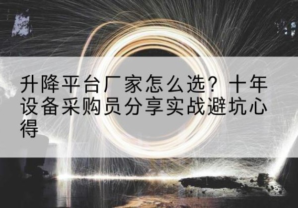 高唐升降平台厂家-怎么选？十年设备采购员分享实战避坑心得