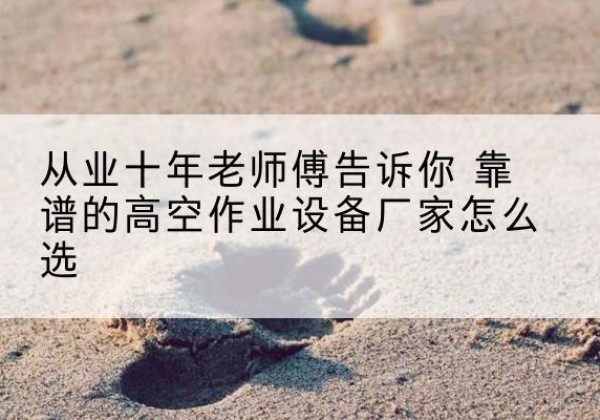 高唐高空作业升降机厂家推荐-从业十年老师傅告诉你 靠谱的高空作业设备厂家怎么选