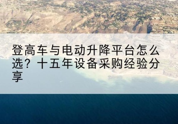 高唐登高车厂家厂家-登高车与电动升降平台怎么选？十五年设备采购经验分享