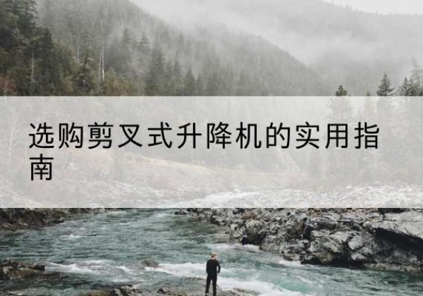 高唐剪叉式升降机怎么选-选购剪叉式升降机的实用指南